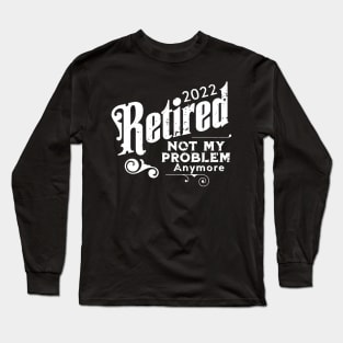 2022 Retired Not My Problem Anymore Long Sleeve T-Shirt